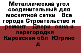 Металлический угол соединительный для москитной сетки - Все города Строительство и ремонт » Двери, окна и перегородки   . Кировская обл.,Югрино д.